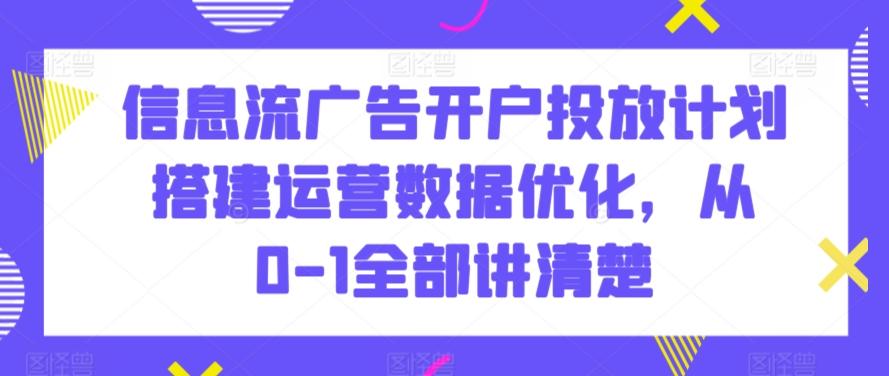 信息流广告开户投放计划搭建运营数据优化，从0-1全部讲清楚-我爱自学网