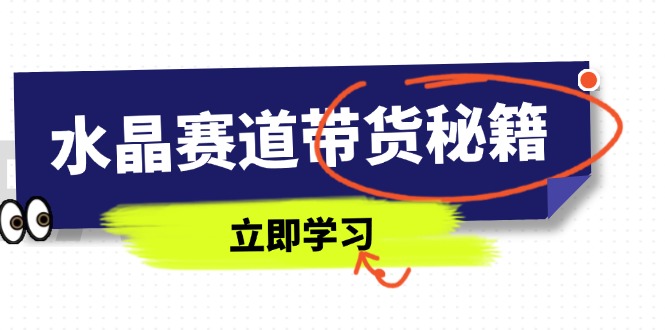 水晶赛道带货秘籍，国学结合、短视频起号、拍摄技巧、直播话术等内容-我爱自学网