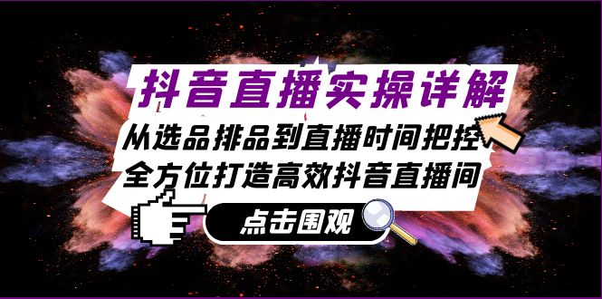 抖音直播实操详解：从选品排品到直播时间把控，全方位打造高效抖音直播间-我爱自学网