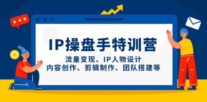 IP操盘手特训营，流量变现、IP人物设计、内容创作、剪辑制作、团队搭建等-我爱自学网