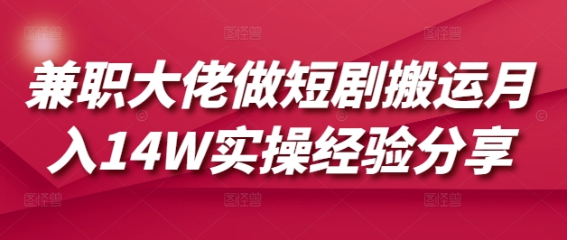 兼职大佬做短剧搬运月入14W实操经验分享-我爱自学网