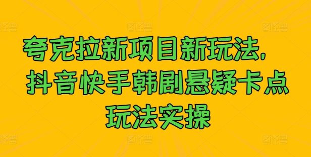夸克拉新项目新玩法， 抖音快手韩剧悬疑卡点玩法实操-我爱自学网