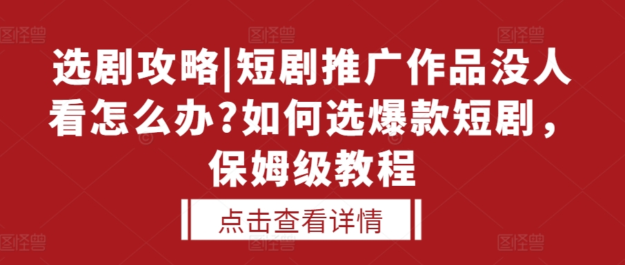 选剧攻略|短剧推广作品没人看怎么办?如何选爆款短剧，保姆级教程-我爱自学网