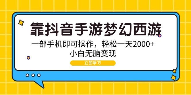 (9452期)靠抖音手游梦幻西游，一部手机即可操作，轻松一天2000+，小白无脑变现-我爱自学网