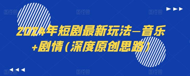 2024年短剧最新玩法—音乐+剧情(深度原创思路)-我爱自学网