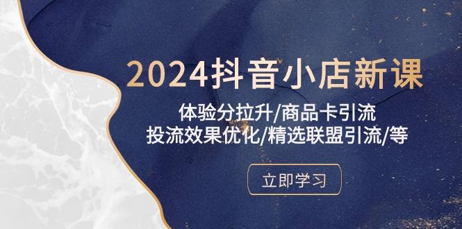 2024抖音小店新课，体验分拉升/商品卡引流/投流效果优化/精选联盟引流/等-我爱自学网