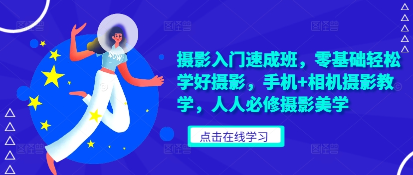 摄影入门速成班，零基础轻松学好摄影，手机+相机摄影教学，人人必修摄影美学-我爱自学网