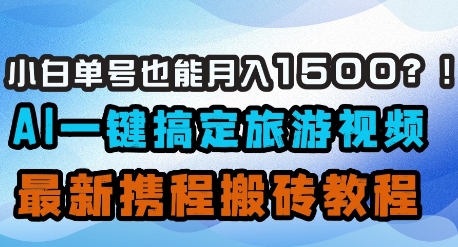 小白单号也能月入1500？AI一键搞定旅游视频，最新携程搬砖教程-我爱自学网