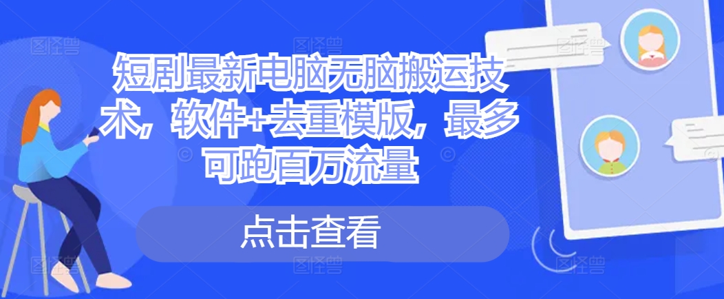 短剧最新电脑无脑搬运技术，软件+去重模版，最多可跑百万流量-我爱自学网