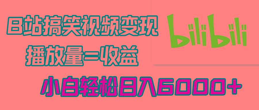 B站搞笑视频变现，播放量=收益，小白轻松日入6000+-我爱自学网
