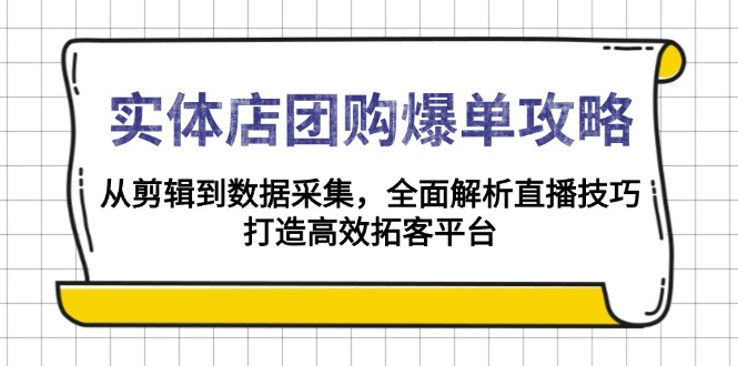 实体店-团购爆单攻略：从剪辑到数据采集，全面解析直播技巧，打造高效…-我爱自学网