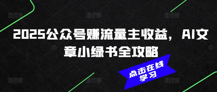 2025公众号赚流量主收益，AI文章小绿书全攻略-我爱自学网