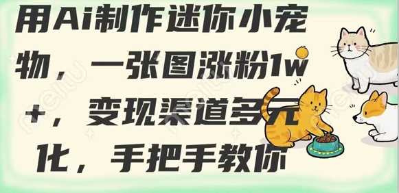 用AI制作迷你小宠物，一张图涨粉1w+，变现渠道多元化，手把手教你-我爱自学网
