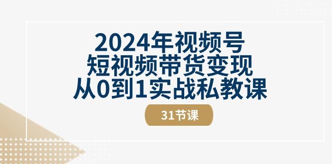 2024年视频号短视频带货变现从0到1实战私教课(30节视频课)-我爱自学网