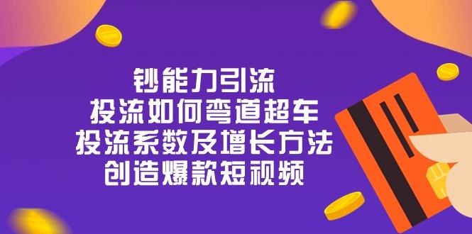 钞 能 力 引 流：投流弯道超车，投流系数及增长方法，创造爆款短视频-20节-我爱自学网