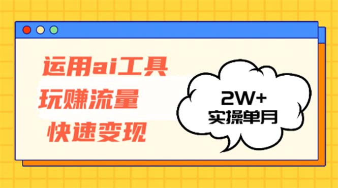 运用AI工具玩赚流量快速变现 实操单月2w+-我爱自学网