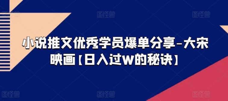 小说推文优秀学员爆单分享-大宋映画【日入过W的秘诀】-我爱自学网