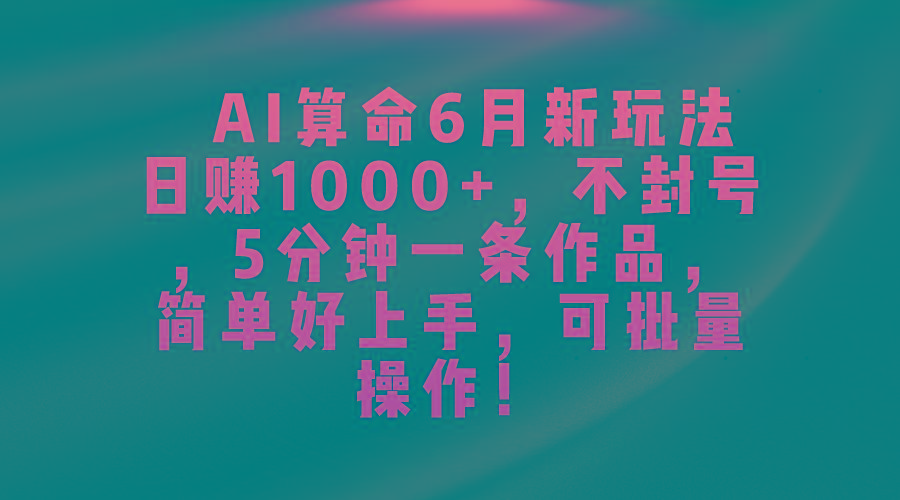 AI算命6月新玩法，日赚1000+，不封号，5分钟一条作品，简单好上手，可…-我爱自学网