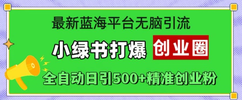 最新蓝海平台无脑引流，小绿书打爆创业圈，全自动日引500+精准创业粉-我爱自学网