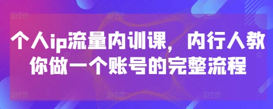个人ip流量内训课，内行人教你做一个账号的完整流程-我爱自学网
