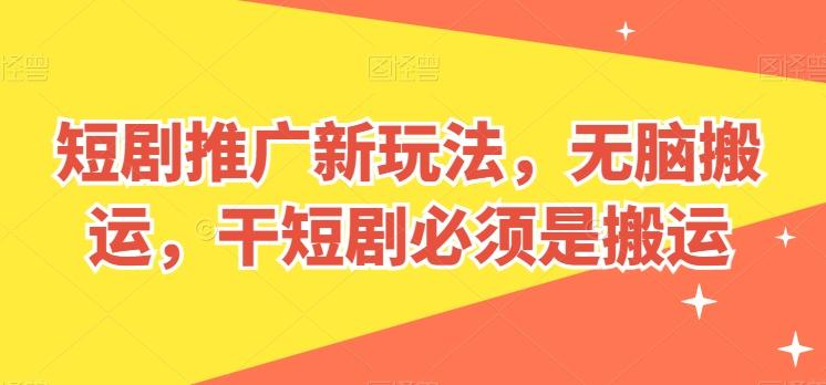 短剧推广新玩法，无脑搬运，干短剧必须是搬运【揭秘】-我爱自学网