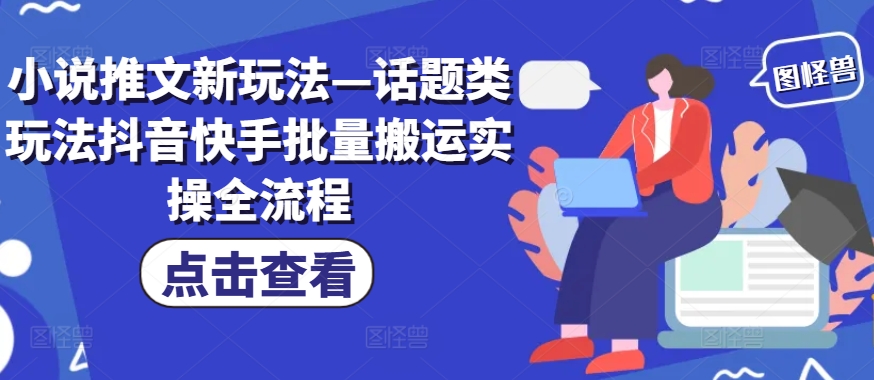 小说推文新玩法—话题类玩法抖音快手批量搬运实操全流程-我爱自学网