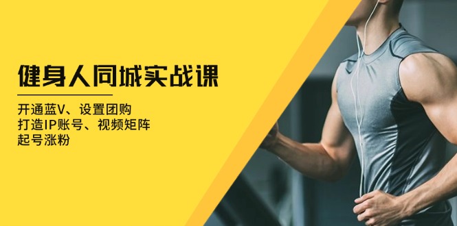 健身人 同城实战课：开通蓝V、设置团购、打造IP账号、视频矩阵、起号涨粉-我爱自学网