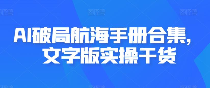 AI破局航海手册合集，文字版实操干货-我爱自学网