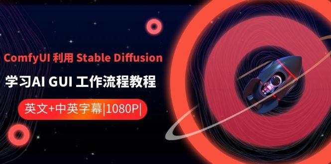 ComfyUI利用Stable Diffusion学习AI GUI工作流程教程-中英字幕-我爱自学网