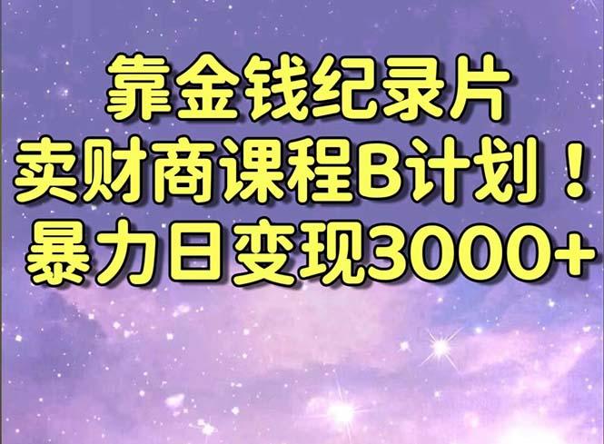靠金钱纪录片卖财商课程B计划！暴力日变现3000+，喂饭式干货教程！-我爱自学网