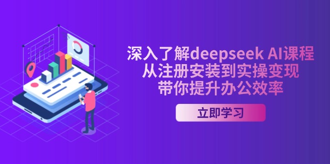 深入了解deepseek AI课程，从注册安装到实操变现，带你提升办公效率-我爱自学网