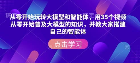 从零开始玩转大模型和智能体，​用35个视频从零开始普及大模型的知识，并教大家搭建自己的智能体-我爱自学网