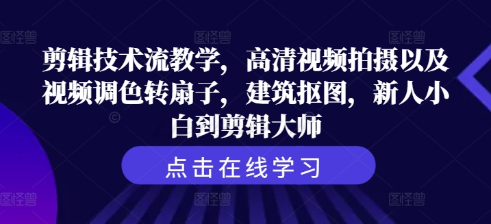 剪辑技术流教学，高清视频拍摄以及视频调色转扇子，建筑抠图，新人小白到剪辑大师-我爱自学网