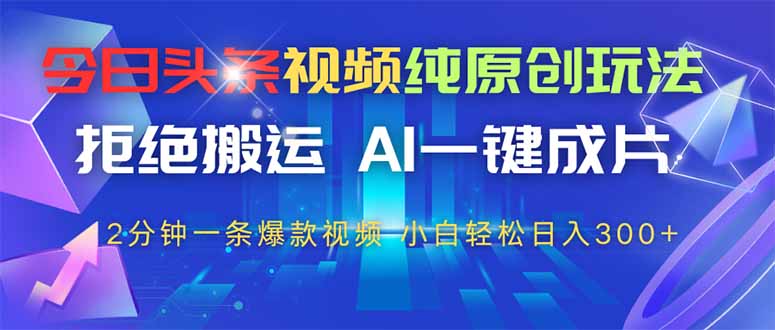 今日头条视频纯原创玩法，AI一键成片，2分钟一条视频，轻松日入300+-我爱自学网