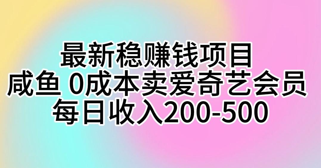 最新稳赚钱项目 咸鱼 0成本卖爱奇艺会员 每日收入200-500-我爱自学网