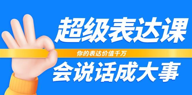 超级表达课，你的表达价值千万，会说话成大事(37节完整版)-我爱自学网