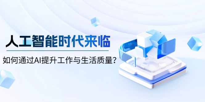 人工智能时代来临，如何通过AI提升工作与生活质量？-我爱自学网