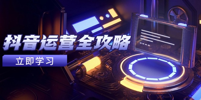 抖音运营全攻略，账号包装养号技巧，情感增粉视频搬运，实现快速变现-我爱自学网