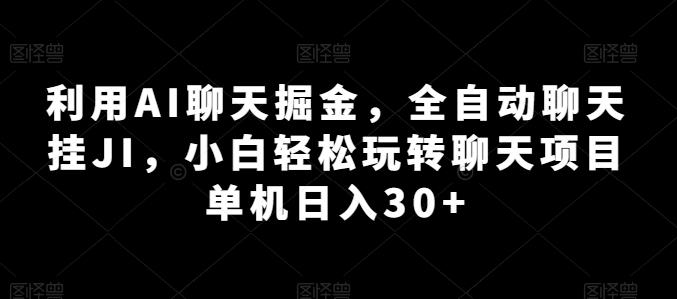 利用AI聊天掘金，全自动聊天挂JI，小白轻松玩转聊天项目 单机日入30+【揭秘】-我爱自学网