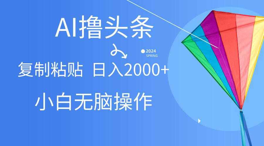 AI一键生成爆款文章撸头条,无脑操作，复制粘贴轻松,日入2000+-我爱自学网