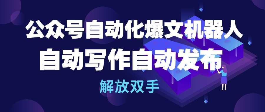 (10069期)公众号流量主自动化爆文机器人，自动写作自动发布，解放双手-我爱自学网