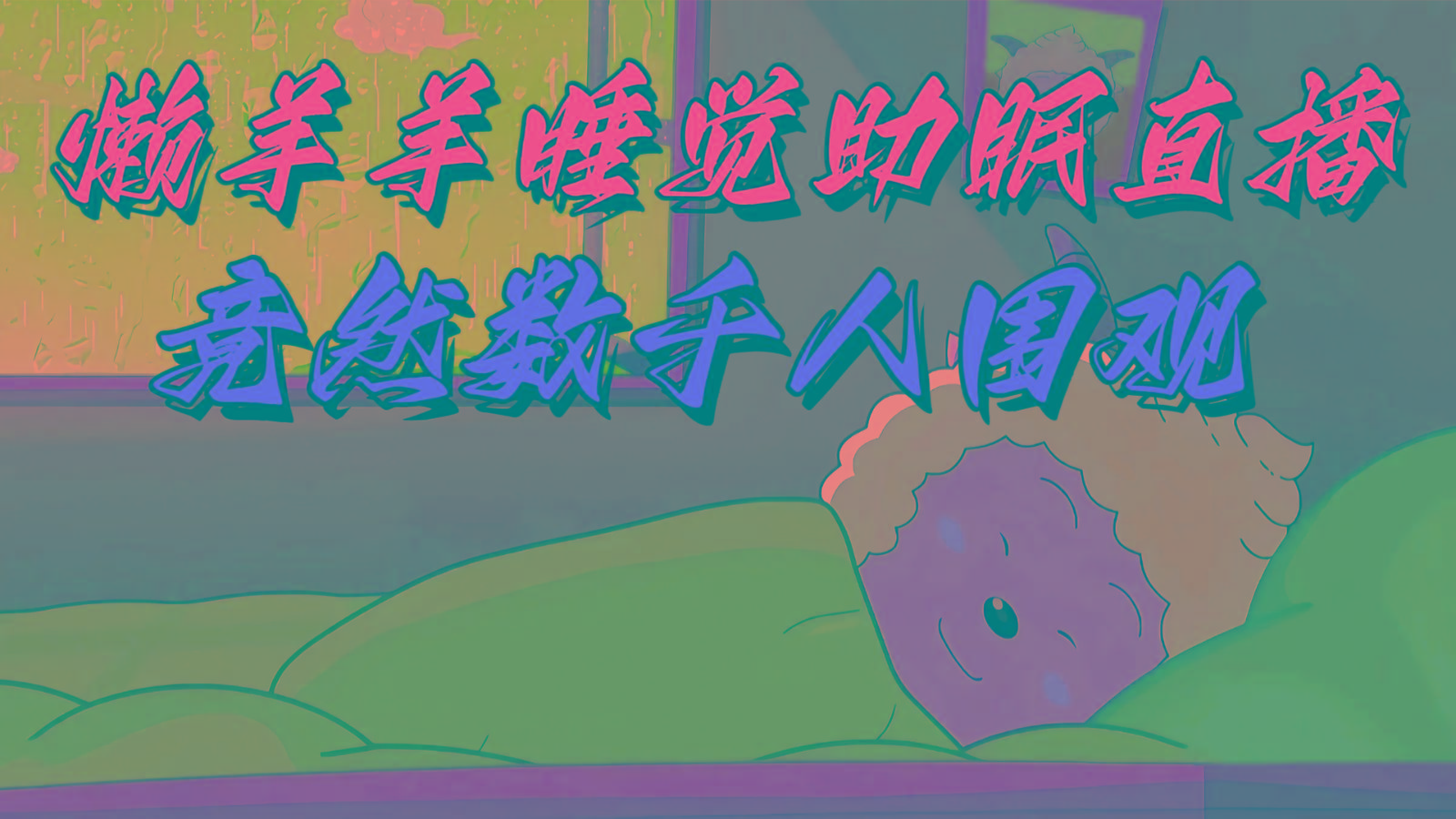 懒羊羊大王睡觉助眠无人直播，竟然有上千人围观，目前没人在卷-我爱自学网