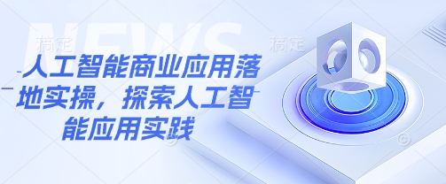 人工智能商业应用落地实操，探索人工智能应用实践-我爱自学网