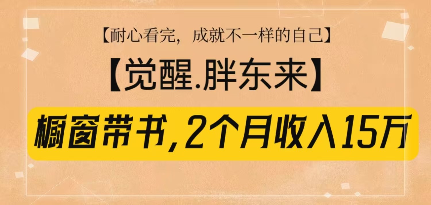 橱窗带书《觉醒，胖东来》，2个月收入15W，没难度只照做！-我爱自学网