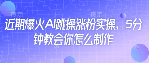 近期爆火AI跳操涨粉实操，5分钟教会你怎么制作-我爱自学网