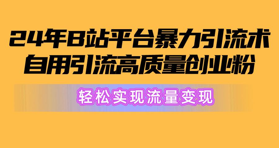 2024年B站平台暴力引流术，自用引流高质量创业粉，轻松实现流量变现！-我爱自学网