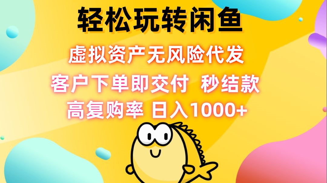 轻松玩转闲鱼 虚拟资产无风险代发 客户下单即交付 秒结款 高复购率 日…-我爱自学网