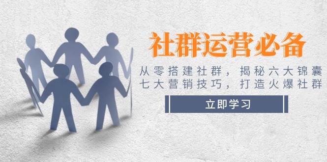 社群运营必备！从零搭建社群，揭秘六大锦囊、七大营销技巧，打造火爆社群-我爱自学网