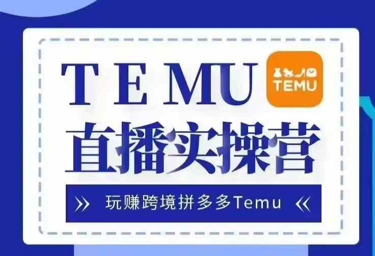Temu直播实战营，玩赚跨境拼多多Temu，国内电商卷就出海赚美金-我爱自学网