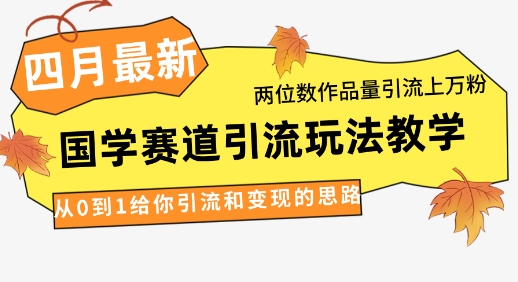 4月最新，国学赛道引流玩法教学，两位数作品量引流上万粉，从0到1给你引流和变现的思路-我爱自学网